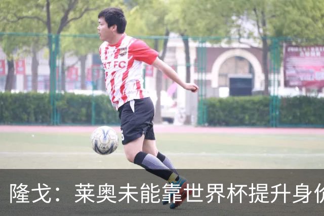 隆戈：莱奥未能靠世界杯提升身价 米兰委托门德斯以6千万欧卖掉他